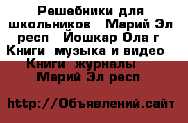 Решебники для школьников - Марий Эл респ., Йошкар-Ола г. Книги, музыка и видео » Книги, журналы   . Марий Эл респ.